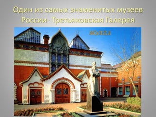 Один из самых знаменитых музеев
России- Третьяковская Галерея
 