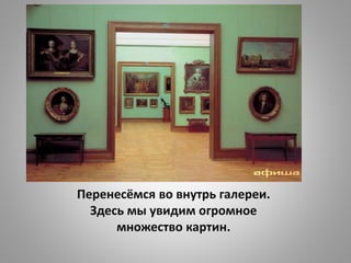 Перенесёмся во внутрь галереи.
Здесь мы увидим огромное
множество картин.
 