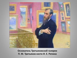 Основатель Третьяковской галереи
П. М. Третьяков кисти И. Е. Репина
 