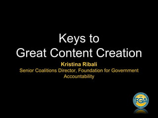 Keys to
Great Content Creation
Kristina Ribali
Senior Coalitions Director, Foundation for Government
Accountability
 