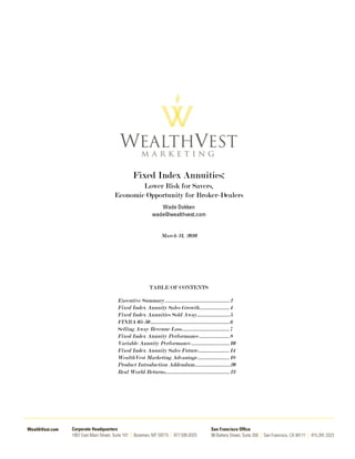 Fixed Index Annuities:
        Lower Risk for Savers,
Economic Opportunity for Broker-Dealers
                        Wade Dokken
                     wade@wealthvest.com


                           March 31, 2010




                   TABLE OF CONTENTS

Executive Summary .................................................2
Fixed Index Annuity Sales Growth.......................4
Fixed Index Annuities Sold Away.........................5
FINRA 05-50 ............................................................6
Selling Away Revenue Loss....................................7
Fixed Index Annuity Performance .......................8
Variable Annuity Performance .............................10
Fixed Index Annuity Sales Future........................14
WealthVest Marketing Advantage ........................18
Product Introduction Addendum………………………20
Real World Returns.................................................23
 