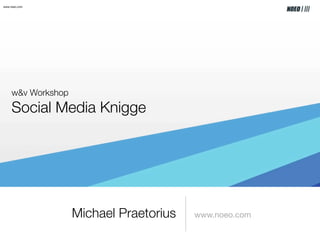 www.noeo.com




     w&v Workshop
     Social Media Knigge




                    Michael Praetorius   www.noeo.com
 