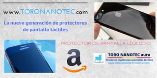 www.TORONANOTEC.com
PROTECTOR DE PANTALLA LÍQUIDO
La nueva generación de protectores
de pantalla táctiles
 