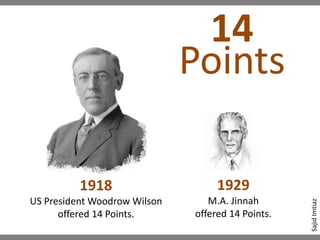 14
Points
1918
US President Woodrow Wilson
offered 14 Points.
1929
M.A. Jinnah
offered 14 Points.
SajidImtiaz
 