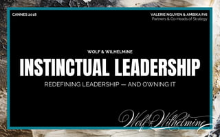 WOLF & WILHELMINE
INSTINCTUAL LEADERSHIP
REDEFINING LEADERSHIP — AND OWNING IT
CANNES 2018 VALERIE NGUYEN & AMBIKA PAI
Partners & Co-Heads of Strategy
 