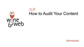 #wineweb
How to Audit Your Content
no. 84
 