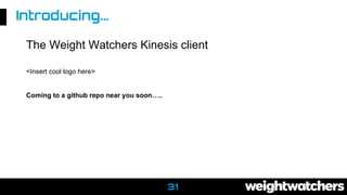 Introducing...
The Weight Watchers Kinesis client
<Insert cool logo here>
Coming to a github repo near you soon…..
31
 