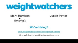 Mark Harrison
@markglh
Justin Potter
We’re Hiring!!
www.weightwatchers.com/us/corporate-careers
Or email: Joanna.mark@weightwatchers.com
 