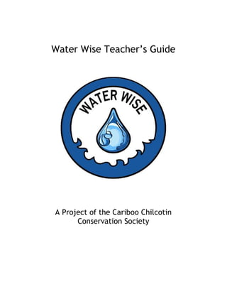 Water Wise Teacher’s Guide




A Project of the Cariboo Chilcotin
      Conservation Society
 