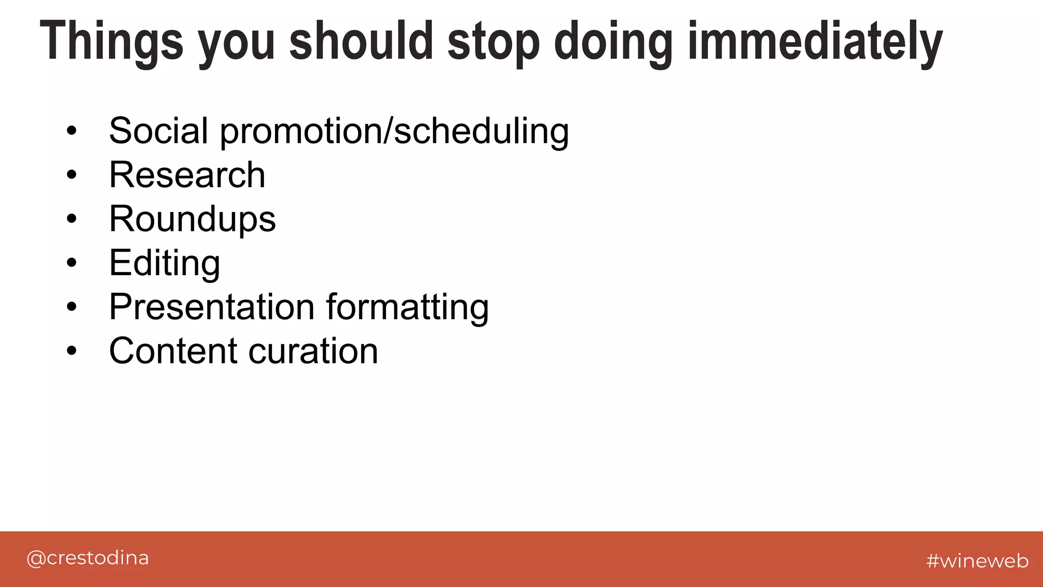 @crestodina #wineweb
Things you should stop doing immediately
• Social promotion/scheduling
• Research
• Roundups
• Editing
• Presentation formatting
• Content curation
 
