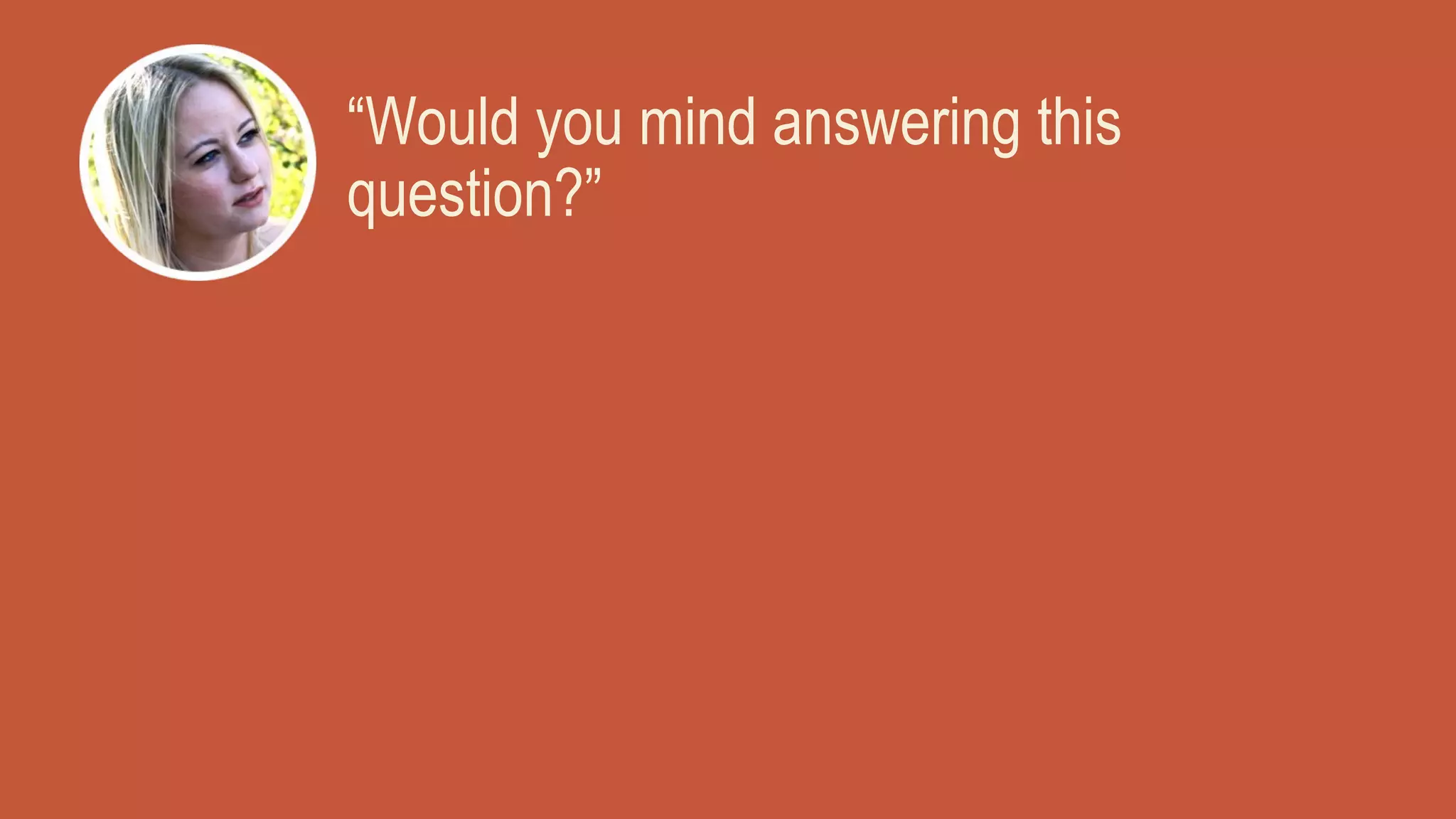 “Would you mind answering this
question?”
 