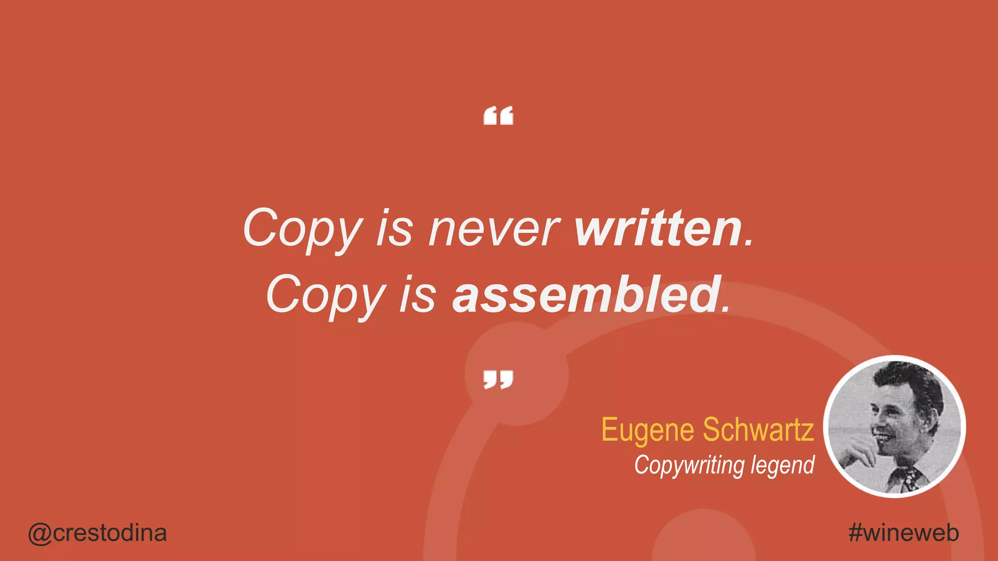 @crestodina #wineweb
Eugene Schwartz
Copywriting legend
Copy is never written.
Copy is assembled.
 