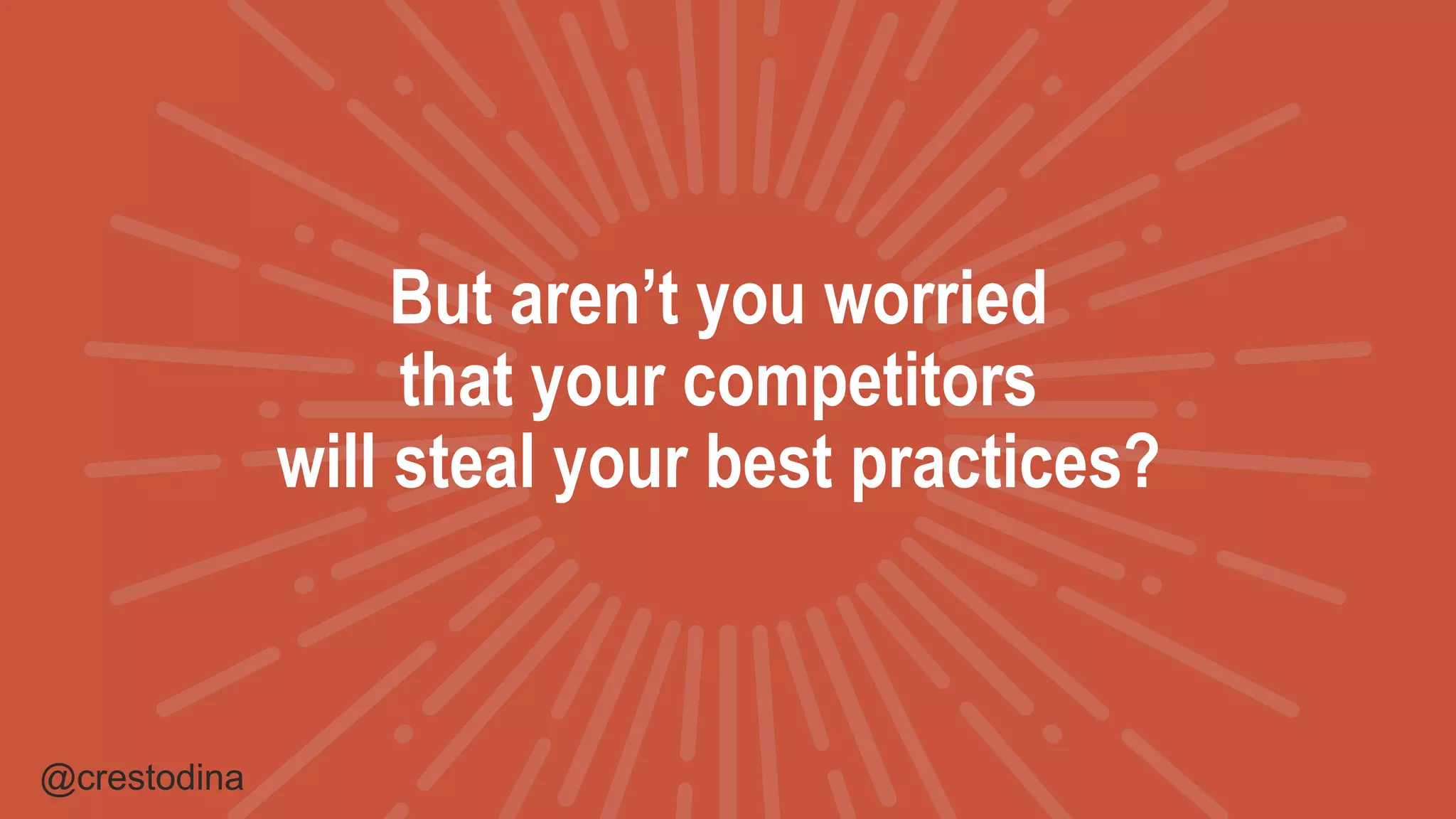 @crestodina
But aren’t you worried
that your competitors
will steal your best practices?
 