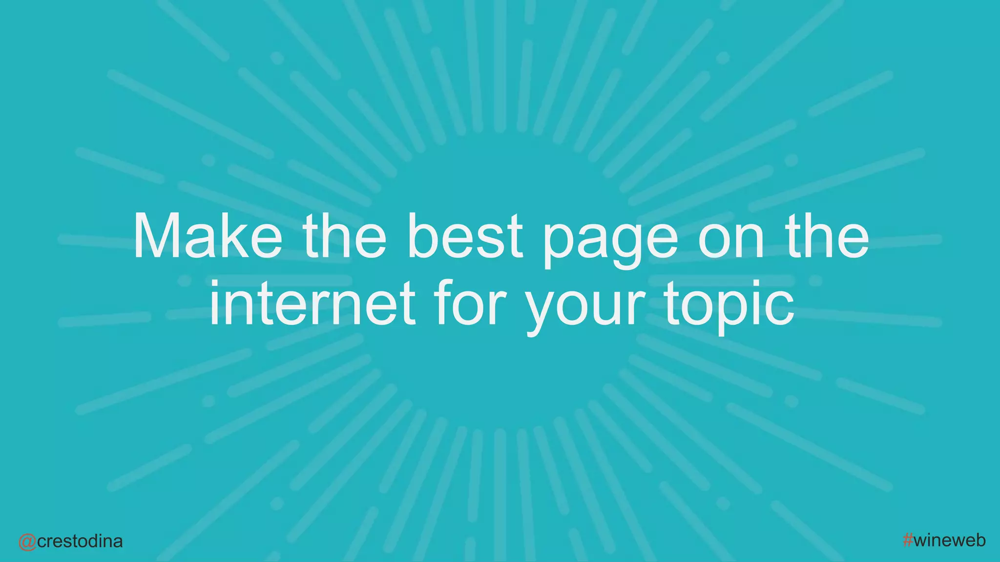 @crestodina #wineweb
Make the best page on the
internet for your topic
 