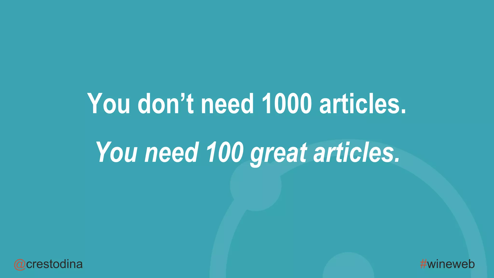 @crestodina #wineweb
You don’t need 1000 articles.
You need 100 great articles.
 
