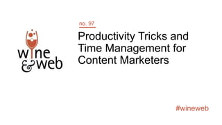 #wineweb
Productivity Tricks and
Time Management for
Content Marketers
no. 97
 