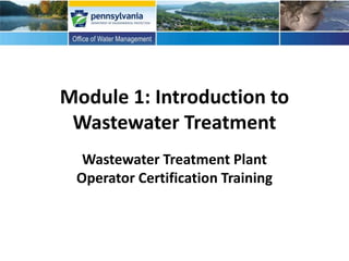 Module 1: Introduction to
Wastewater Treatment
Wastewater Treatment Plant
Operator Certification Training
 