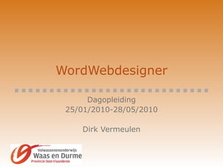 WordWebdesigner Dagopleiding 25/01/2010-28/05/2010 Dirk Vermeulen 