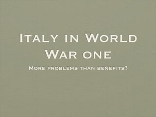 Italy in World
   War one
 More problems than beneﬁts?
 