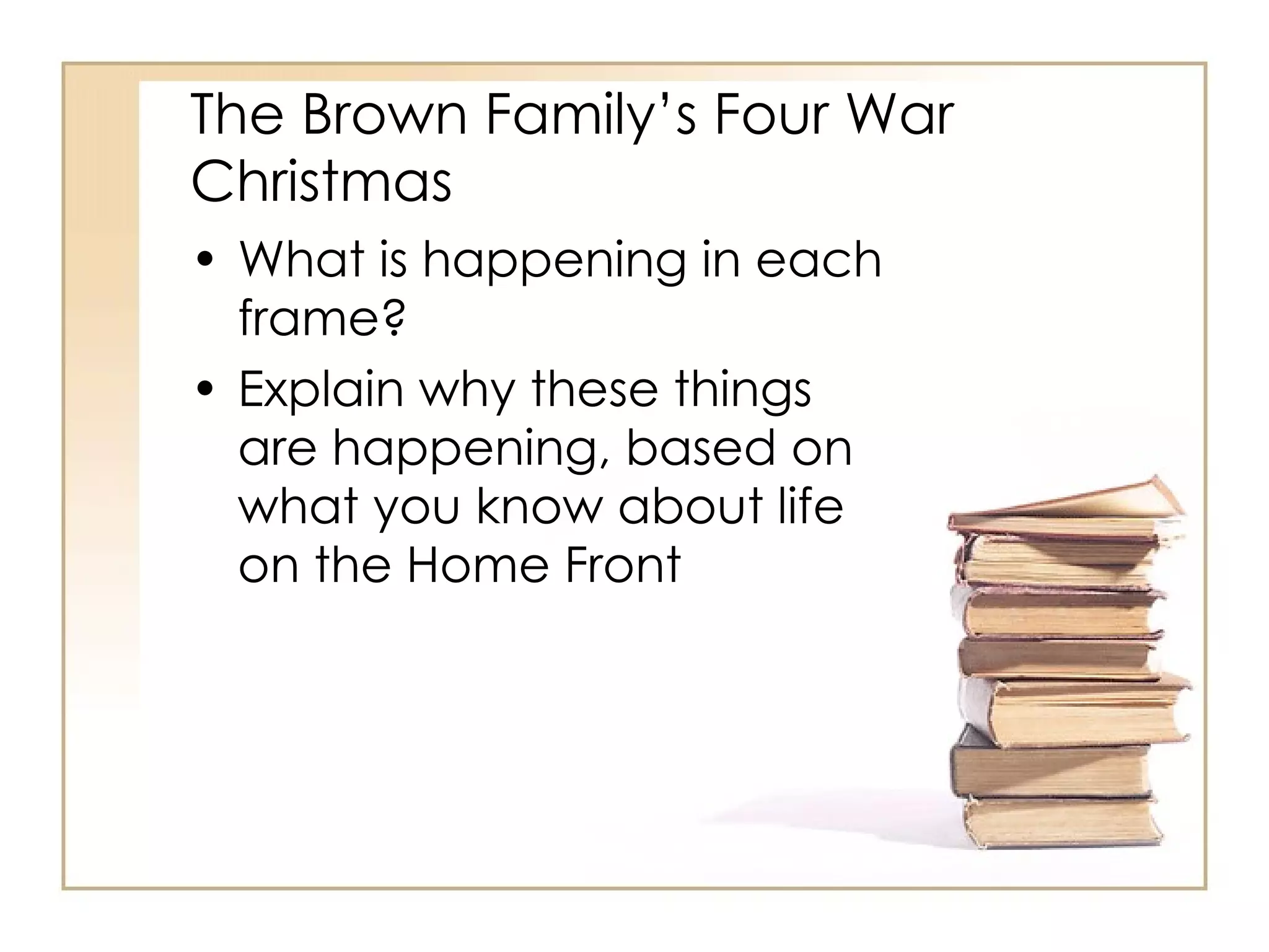 The Brown Family’s Four War Christmas What is happening in each frame? Explain why these things are happening, based on what you know about life on the Home Front 