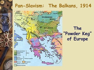 Pan-Slavism:  The Balkans, 1914 The “Powder Keg” of Europe 