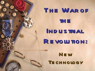 The War of the Industrial  Revolution: New Technology 