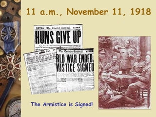 11 a.m., November 11, 1918 The Armistice is Signed! 