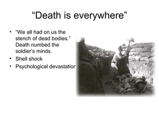 “ Death is everywhere” “ We all had on us the stench of dead bodies.”  Death numbed the soldier’s minds. Shell shock Psychological devastation 