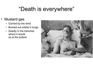 “ Death is everywhere” Mustard gas Carried by the wind Burned out soldier’s lungs Deadly in the trenches  where it would  sit at the bottom 