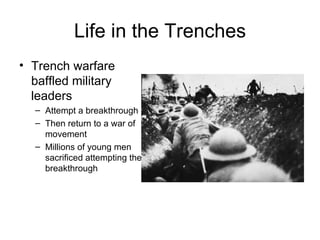 Life in the Trenches Trench warfare baffled military leaders Attempt a breakthrough Then return to a war of movement Millions of young men sacrificed attempting the breakthrough 