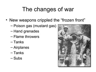 The changes of war New weapons crippled the “frozen front” Poison gas (mustard gas) Hand grenades Flame throwers Tanks Airplanes Tanks Subs 