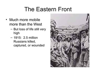 The Eastern Front Much more mobile more than the West But loss of life still very high 1915:  2.5 million Russians killed, captured, or wounded 