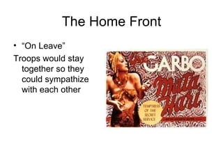 The Home Front “ On Leave” Troops would stay together so they could sympathize with each other 