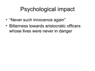 Psychological impact “ Never such innocence again” Bitterness towards aristocratic officers whose lives were never in danger 