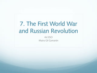 7. The First World War
and Russian Revolution
4st ESO
Maira Gil Camarón
 