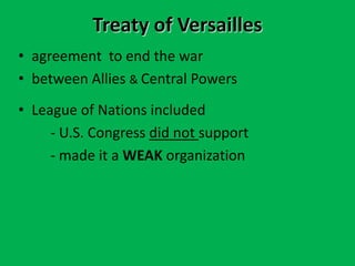 Treaty of Versailles
• agreement to end the war
• between Allies & Central Powers
• League of Nations included
- U.S. Congress did not support
- made it a WEAK organization
 