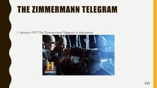 THE ZIMMERMANN TELEGRAM
• January 1917:The Zimmermann Telegram is discovered.
3:33
 
