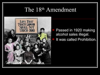 The 18th Amendment


            Passed in 1920 making
             alcohol sales illegal.
            It was called Prohibition.
 