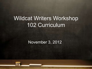 Wildcat Writers Workshop
     102 Curriculum

     November 3, 2012
 