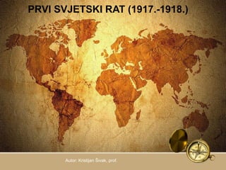 PRVI SVJETSKI RAT (1917.-1918.) 
Autor: Kristijan Šivak, prof. 
 