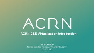 ACRN CSE Virtualization Introduction
Tomas Winkler
Tomas Winkler <tomas.winkler@intel.com>
03/25/2020
 