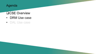 Agenda
❑CSE Overview
• DRM Use case
• DAL Use case
 