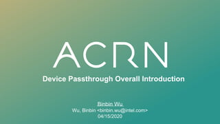 Device Passthrough Overall Introduction
Binbin Wu
Wu, Binbin <binbin.wu@intel.com>
04/15/2020
 
