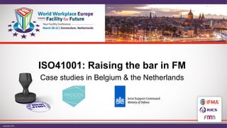 ISO41001: Raising the bar in FM
Case studies in Belgium & the Netherlands
 