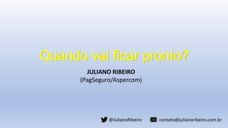 Quando vai ficar pronto?
JULIANO RIBEIRO
(PagSeguro/Aspercom)
@JulianoRibeiro contato@julianoribeiro.com.br
 
