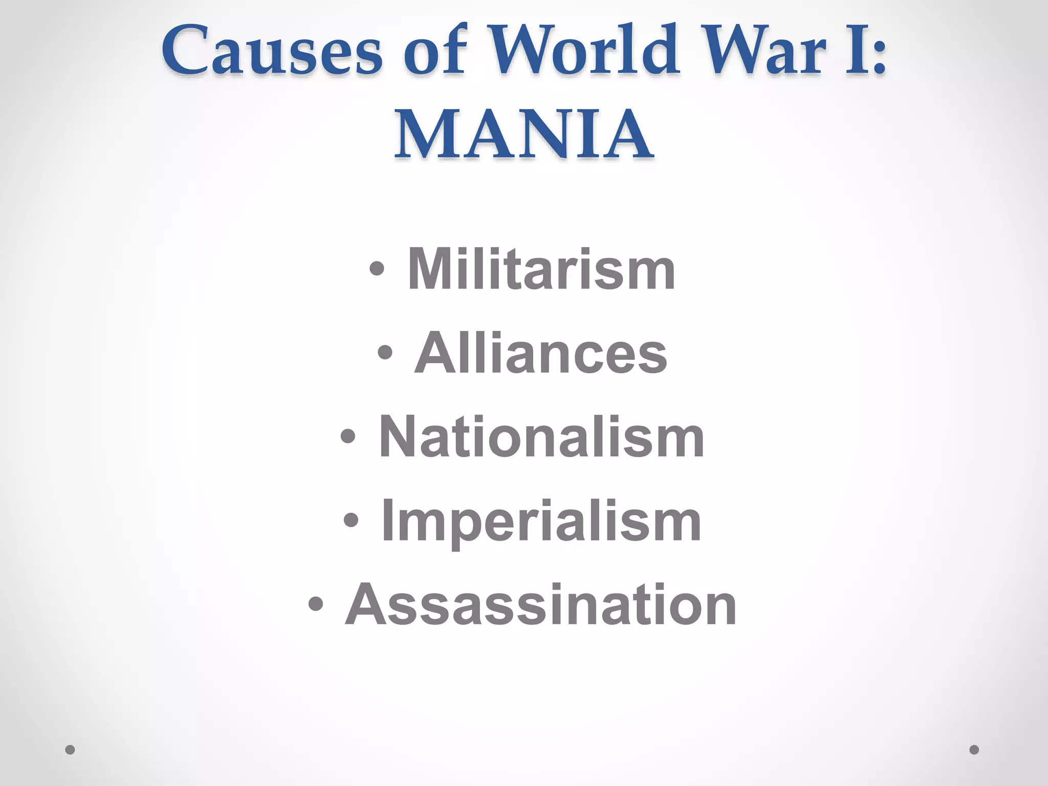 Causes of World War I:
MANIA
• Militarism
• Alliances
• Nationalism
• Imperialism
• Assassination
 