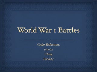 World War 1 Battles
      Cedar Robertson
          1/30/12
           Ching
          Period 5
 