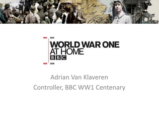 Adrian Van Klaveren 
Controller, BBC WW1 Centenary  