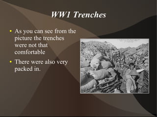 WW1 Trenches
● As you can see from the
picture the trenches
were not that
comfortable
● There were also very
packed in.
 
