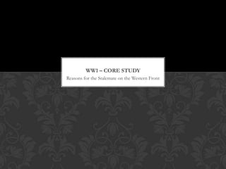 WW1 – CORE STUDY
Reasons for the Stalemate on the Western Front
 